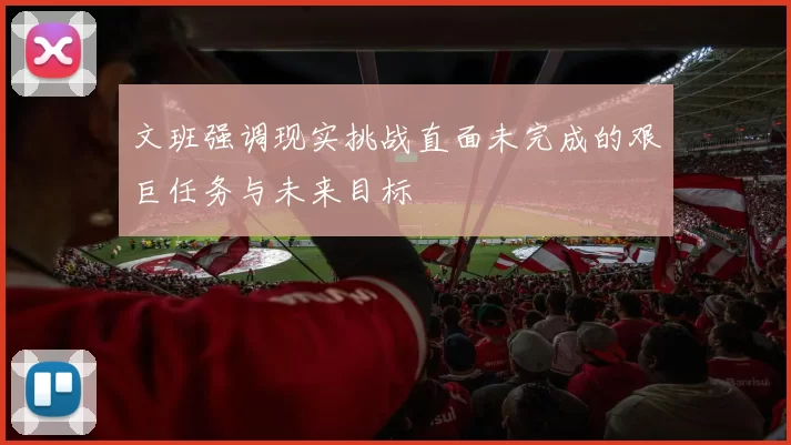 文班强调现实挑战直面未完成的艰巨任务与未来目标