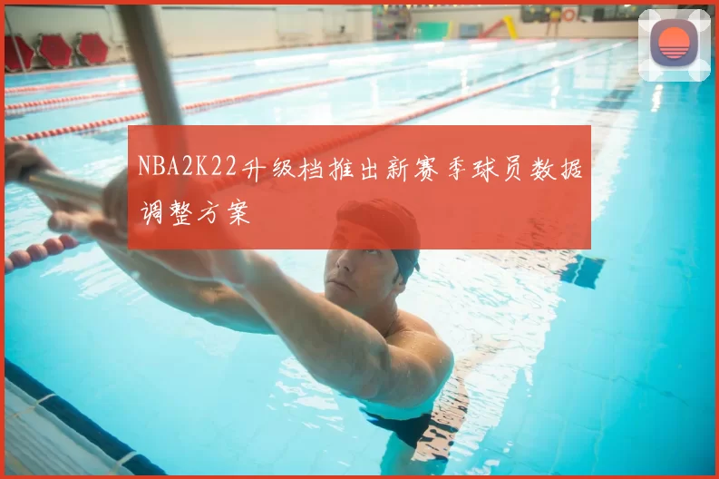 NBA2K22升级档推出新赛季球员数据调整方案