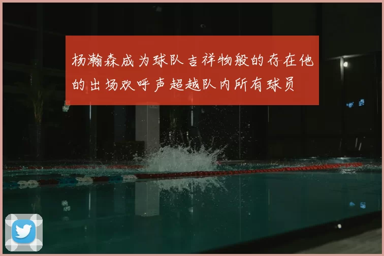 杨瀚森成为球队吉祥物般的存在他的出场欢呼声超越队内所有球员