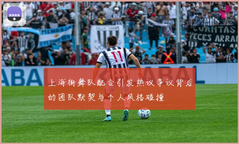 上海街舞队配合引发热议争议背后的团队默契与个人风格碰撞